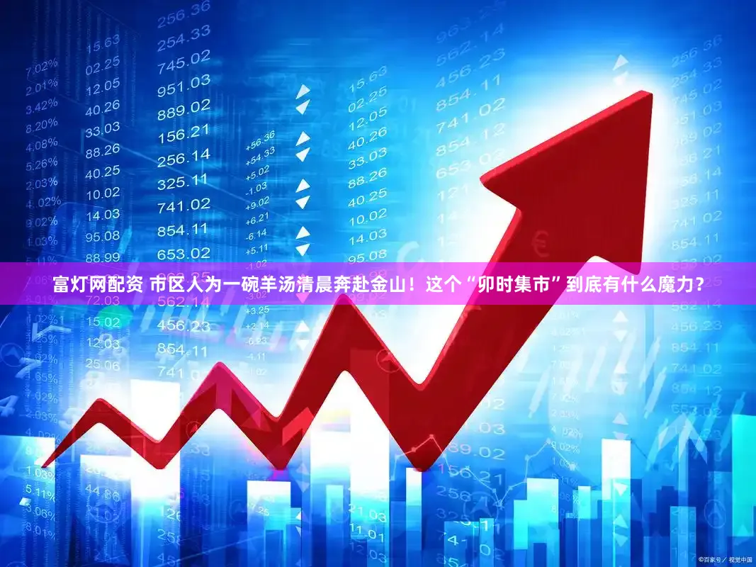 富灯网配资 市区人为一碗羊汤清晨奔赴金山！这个“卯时集市”到底有什么魔力？