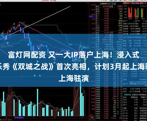 富灯网配资 又一大IP落户上海！浸入式音乐秀《双城之战》首次亮相，计划3月起上海驻演