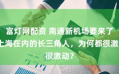 富灯网配资 南通新机场要来了！上海在内的长三角人，为何都很激动？