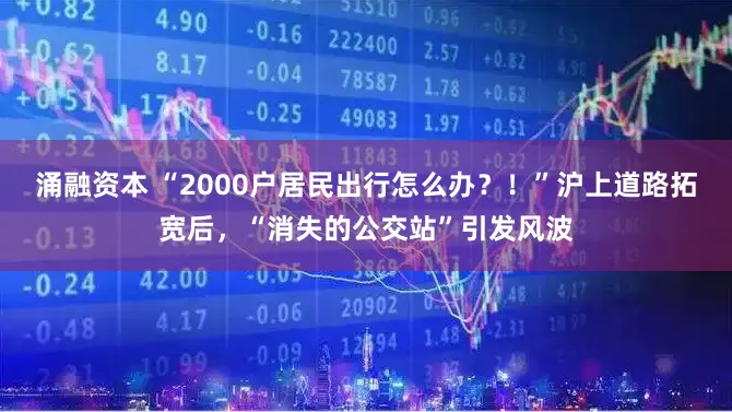 涌融资本 “2000户居民出行怎么办？！”沪上道路拓宽后，“消失的公交站”引发风波