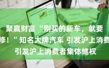 聚赢财富 “刚买的新车，就要拆发动机大修！”知名大牌汽车 引发沪上消费者集体维权