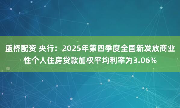 蓝桥配资 央行：2025年第四季度全国新发放商业性个人住房贷款加权平均利率为3.06%