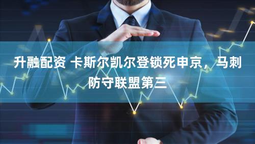 升融配资 卡斯尔凯尔登锁死申京，马刺防守联盟第三