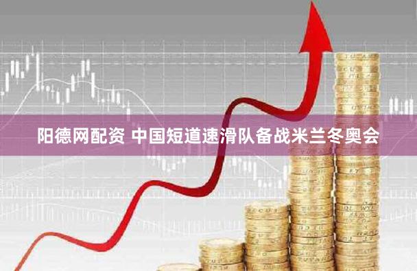 阳德网配资 中国短道速滑队备战米兰冬奥会