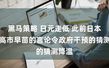 黑马策略 日元走低 此前日本首相高市早苗的言论令政府干预的猜测降温