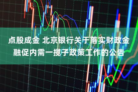 点股成金 北京银行关于落实财政金融促内需一揽子政策工作的公告