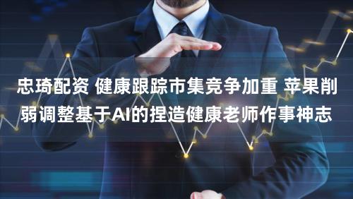 忠琦配资 健康跟踪市集竞争加重 苹果削弱调整基于AI的捏造健康老师作事神志