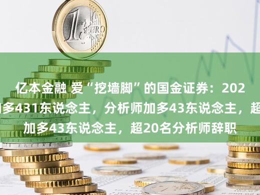 亿本金融 爱“挖墙脚”的国金证券：2025年东说念主数加多431东说念主，分析师加多43东说念主，超20名分析师辞职