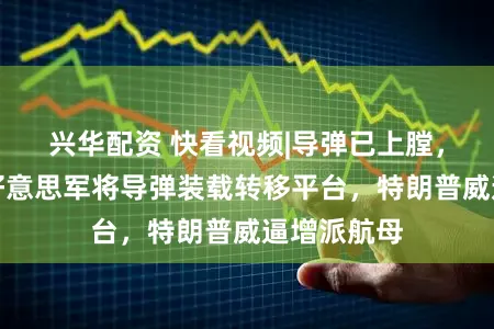 兴华配资 快看视频|导弹已上膛，驻卡塔尔好意思军将导弹装载转移平台，特朗普威逼增派航母