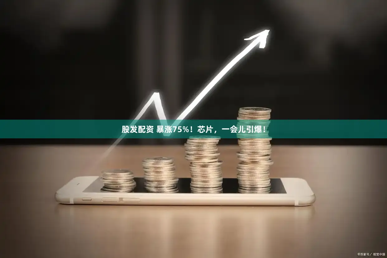 股发配资 暴涨75%！芯片，一会儿引爆！