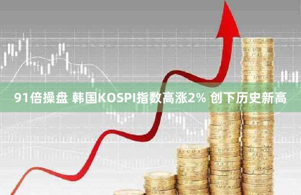 91倍操盘 韩国KOSPI指数高涨2% 创下历史新高