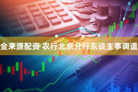 金来源配资 农行北京分行东谈主事调遣