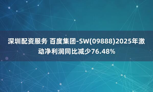 深圳配资服务 百度集团-SW(09888)2025年激动净利润同比减少76.48%