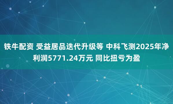 铁牛配资 受益居品迭代升级等 中科飞测2025年净利润5771.24万元 同比扭亏为盈
