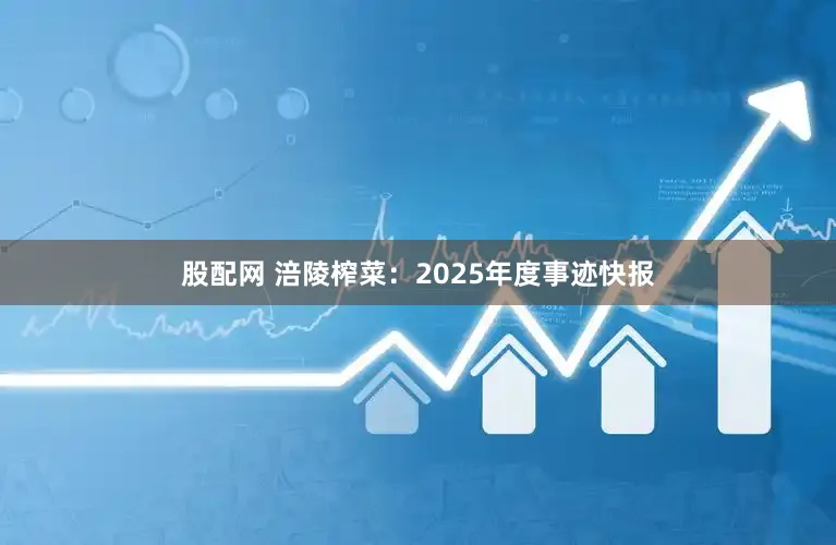 股配网 涪陵榨菜：2025年度事迹快报