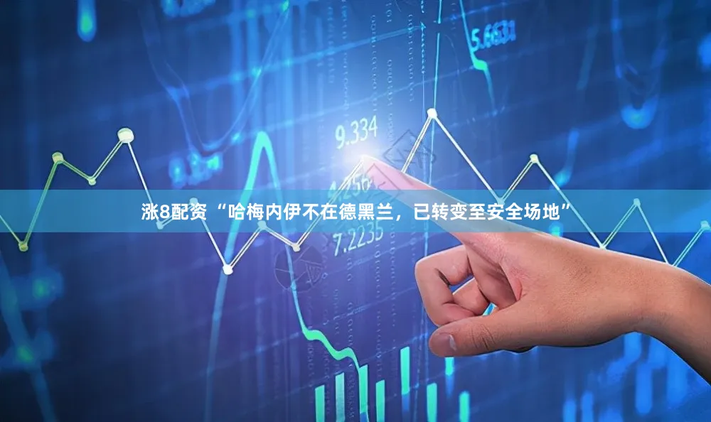 涨8配资 “哈梅内伊不在德黑兰，已转变至安全场地”