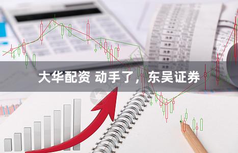 大华配资 动手了，东吴证券