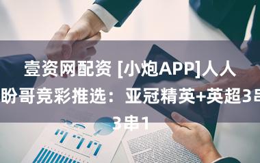 壹资网配资 [小炮APP]人人小盼哥竞彩推选：亚冠精英+英超3串1