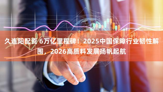 久连阳配资 6万亿里程碑！2025中国保障行业韧性解围，2026高质料发展扬帆起航