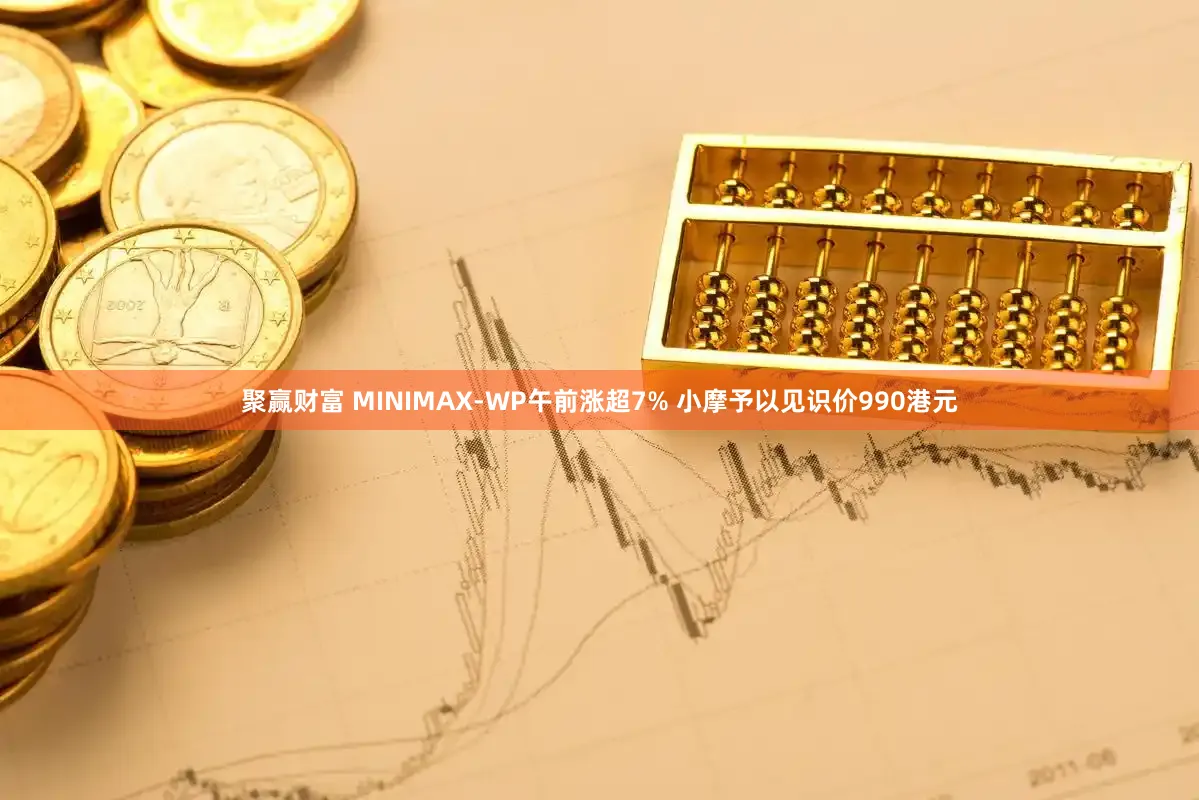 聚赢财富 MINIMAX-WP午前涨超7% 小摩予以见识价990港元