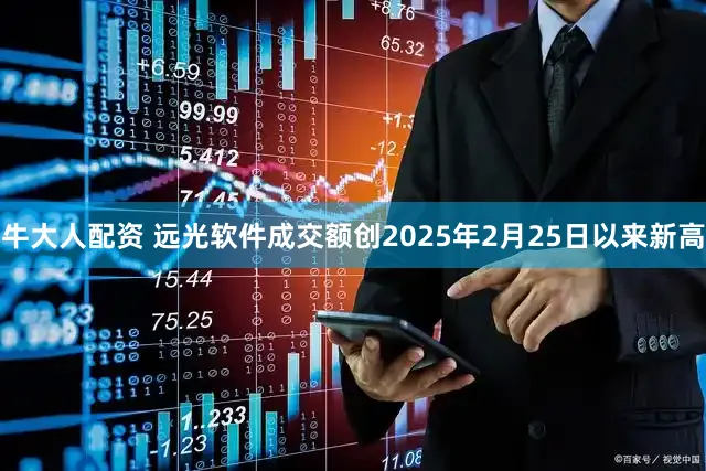 牛大人配资 远光软件成交额创2025年2月25日以来新高