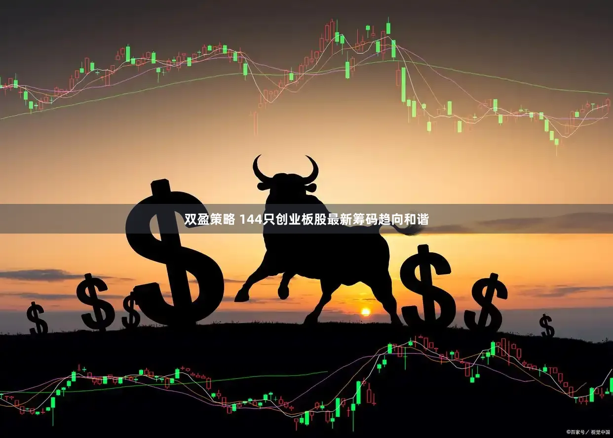 双盈策略 144只创业板股最新筹码趋向和谐