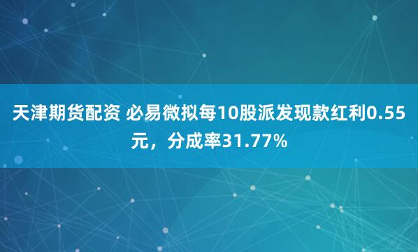 天津期货配资 必易微拟每10股派发现款红利0.55元，分成率31.77%