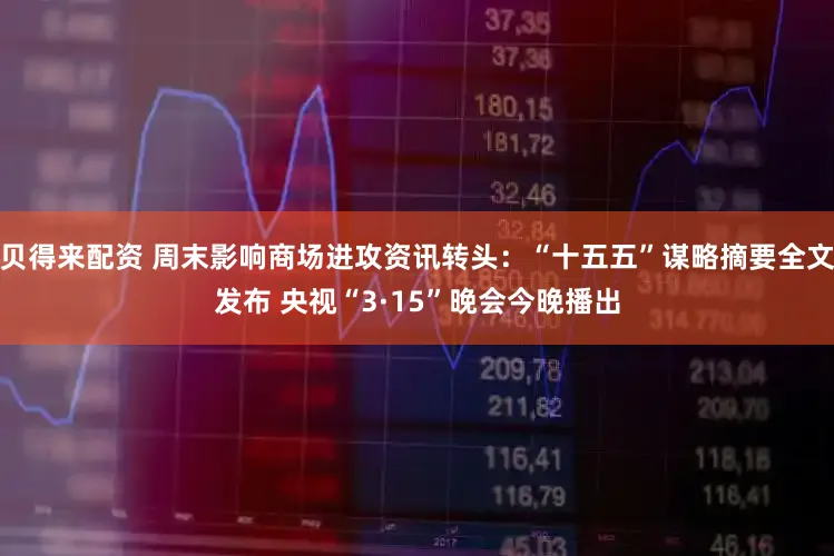 贝得来配资 周末影响商场进攻资讯转头：“十五五”谋略摘要全文发布 央视“3·15”晚会今晚播出