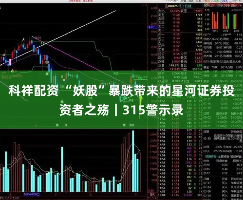科祥配资 “妖股”暴跌带来的星河证券投资者之殇｜315警示录