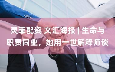 灵菲配资 文汇海报 | 生命与职责同业，她用一世解释师谈