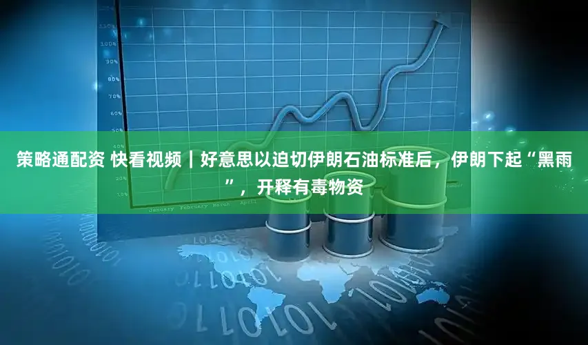 策略通配资 快看视频｜好意思以迫切伊朗石油标准后，伊朗下起“黑雨”，开释有毒物资