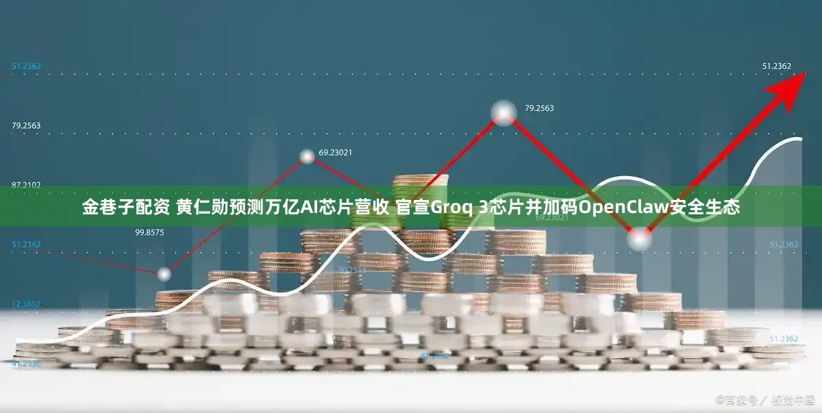 金巷子配资 黄仁勋预测万亿AI芯片营收 官宣Groq 3芯片并加码OpenClaw安全生态
