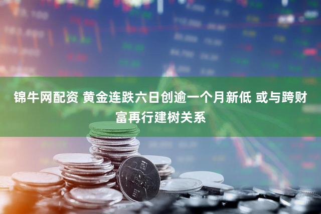 锦牛网配资 黄金连跌六日创逾一个月新低 或与跨财富再行建树关系