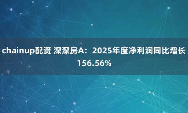 chainup配资 深深房A：2025年度净利润同比增长156.56%
