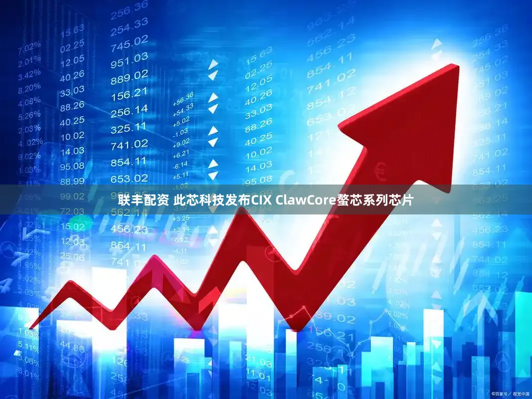 联丰配资 此芯科技发布CIX ClawCore螯芯系列芯片