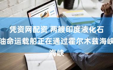 凭资网配资 两艘印度液化石油命运载船正在通过霍尔木兹海峡
