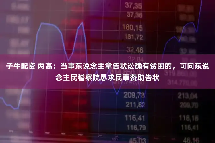 子牛配资 两高：当事东说念主拿告状讼确有贫困的，可向东说念主民稽察院恳求民事赞助告状