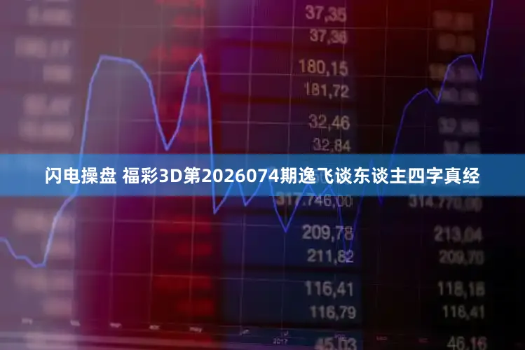 闪电操盘 福彩3D第2026074期逸飞谈东谈主四字真经