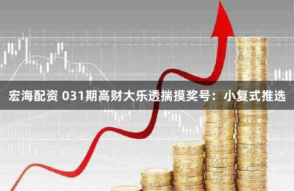 宏海配资 031期高财大乐透揣摸奖号：小复式推选