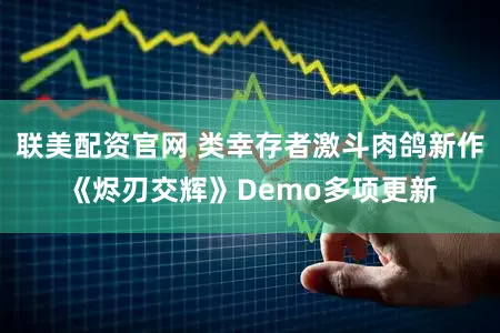 联美配资官网 类幸存者激斗肉鸽新作《烬刃交辉》Demo多项更新