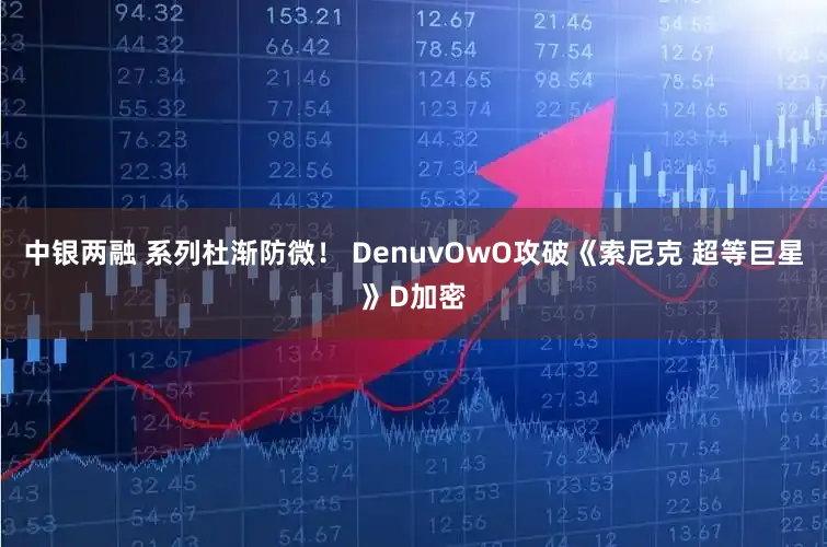 中银两融 系列杜渐防微！ DenuvOwO攻破《索尼克 超等巨星》D加密