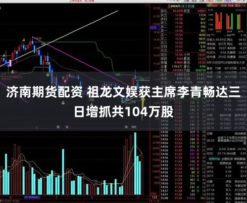 济南期货配资 祖龙文娱获主席李青畅达三日增抓共104万股