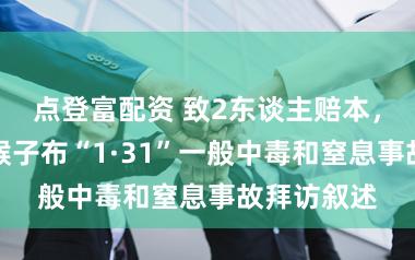 点登富配资 致2东谈主赔本,宁夏石嘴猴子布“1·31”一般中毒和窒息事故拜访叙述