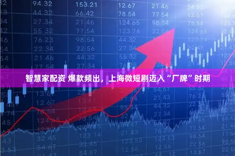 智慧家配资 爆款频出,上海微短剧迈入“厂牌”时期