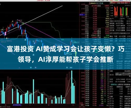 富港投资 AI赞成学习会让孩子变懒?巧领导,AI淳厚能帮孩子学会推断