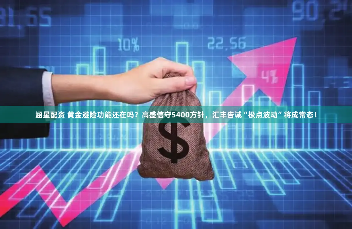 涵星配资 黄金避险功能还在吗？高盛信守5400方针，汇丰告诫“极点波动”将成常态！