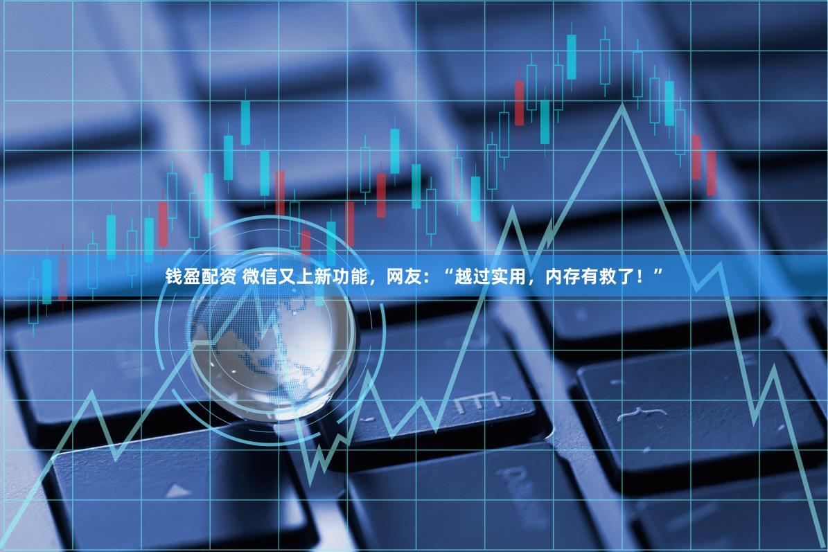 钱盈配资 微信又上新功能,网友:“越过实用,内存有救了!”