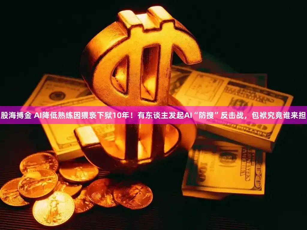 股海搏金 AI降低熟练因猥亵下狱10年!有东谈主发起AI“防搜”反击战,包袱究竟谁来担