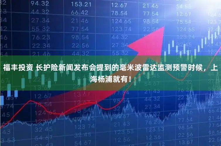 福丰投资 长护险新闻发布会提到的毫米波雷达监测预警时候，上海杨浦就有！