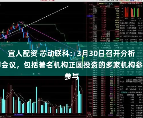 宜人配资 芯动联科：3月30日召开分析师会议，包括著名机构正圆投资的多家机构参与